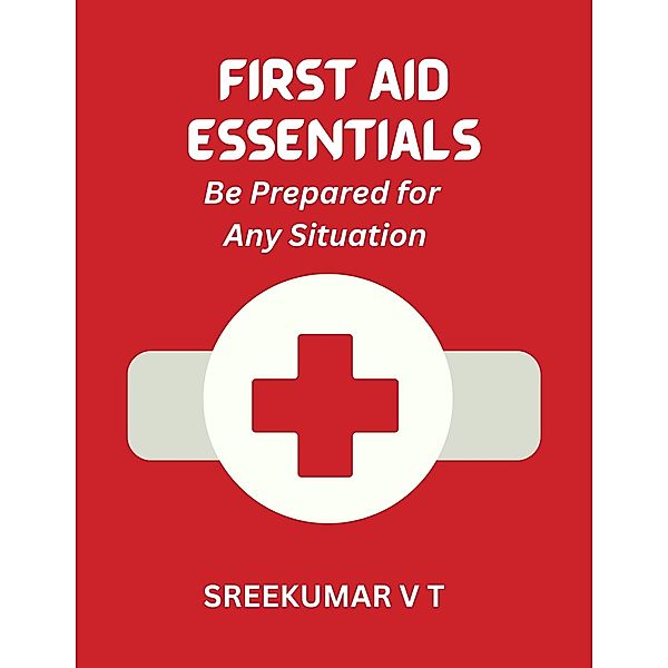 First Aid Essentials: Be Prepared for Any Situation, Sreekumar V T