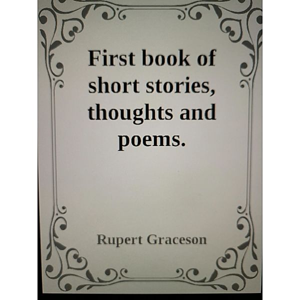 First Book of Short Stories. Poems. Observations and Thoughts (Short Stories ETC,, #1) / Short Stories ETC,, Rupert Graceson