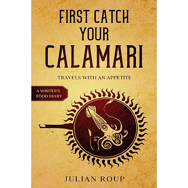 First Catch Your Calamari: Travels with an Appetite (A Writer's Food Diary), Julian Roup