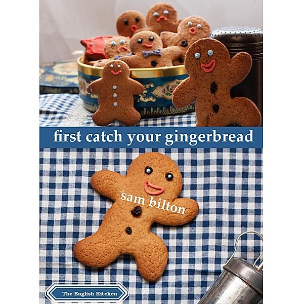First Catch Your Gingerbread / The English Kitchen Bd.0, Sam Bilton