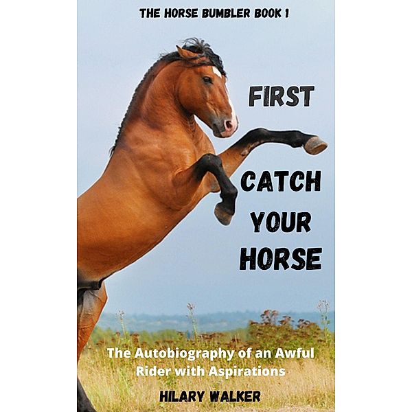 First Catch Your Horse (The Horse Bumbler, #1) / The Horse Bumbler, Hilary Walker
