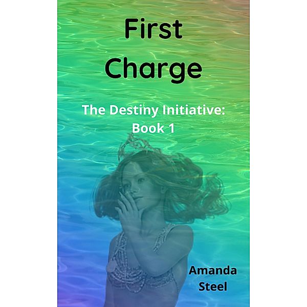 First Charge (The Destiny Initiative, #1) / The Destiny Initiative, Amanda Steel