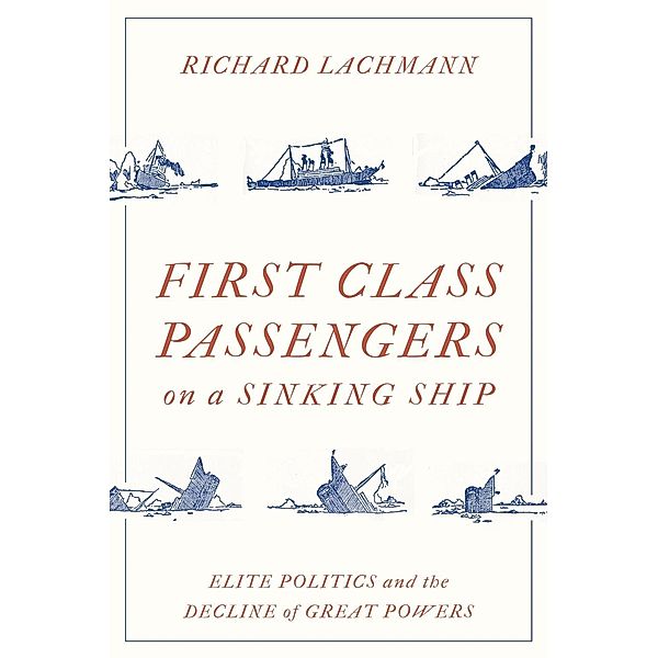 First Class Passengers on a Sinking Ship: Elite Politics and the Decline of Great Powers, Richard Lachmann