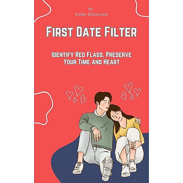 First Date Filter: Identify Red Flags, Preserve Your Time and Heart (Dating) / Dating, Ember Blackwood