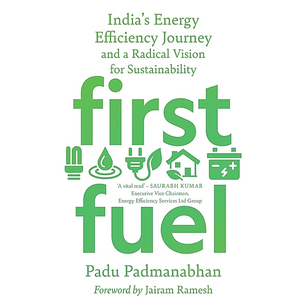 First Fuel: India's Energy Efficiency Journey and a Radical Vision for Sustainability, Padu Padmanabhan
