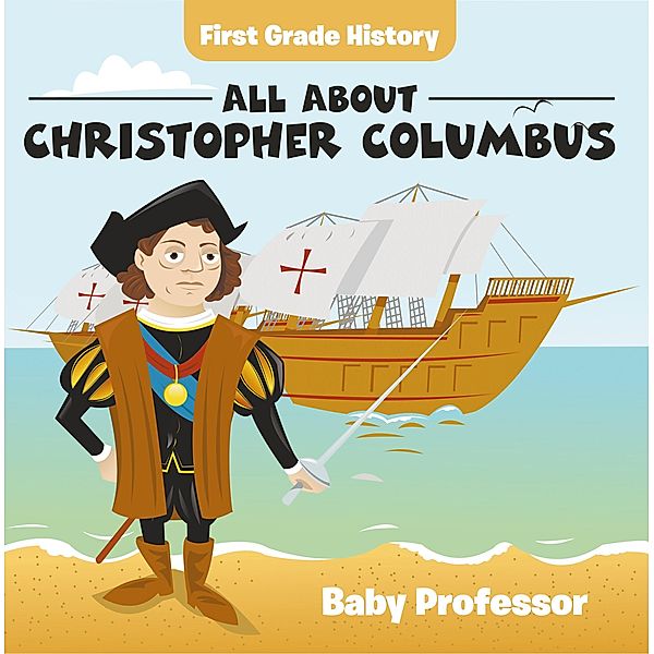 First Grade History: All About Christopher Columbus / Baby Professor, Baby