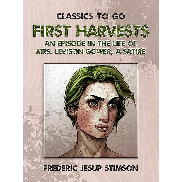 First Harvests An Episode in The Life of Mrs. Levison Gower A Satire, Frederic Jesup Stimson