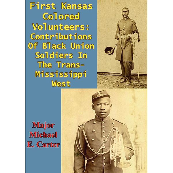 First Kansas Colored Volunteers: Contributions Of Black Union Soldiers In The Trans-Mississippi West, Major Michael E. Carter