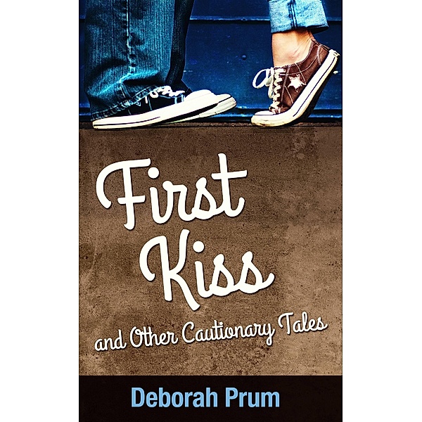 First Kiss and Other Cautionary Tales / Deborah Prum, Deborah Prum
