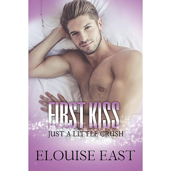 First Kiss (Just A Little Crush, #1) / Just A Little Crush, Elouise East