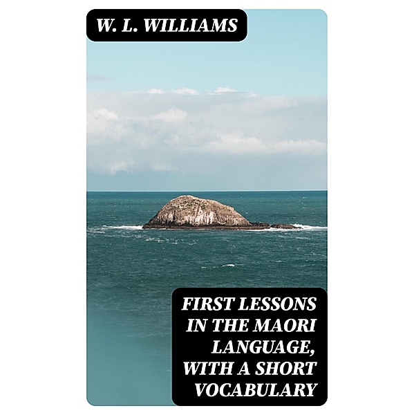 First Lessons in the Maori Language, with a Short Vocabulary, W. L. Williams