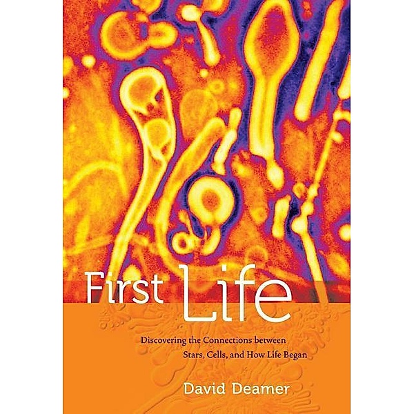 First Life: Discovering the Connections Between Stars, Planets, and How Life Began, David Deamer