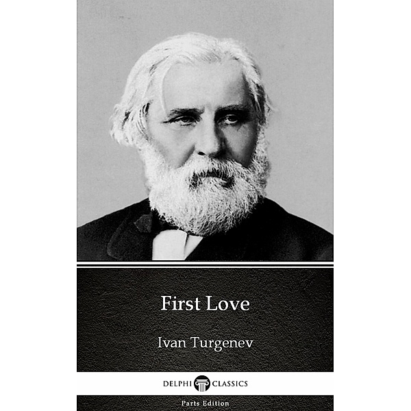 First Love by Ivan Turgenev - Delphi Classics (Illustrated) / Delphi Parts Edition (Ivan Turgenev) Bd.11, Ivan Turgenev