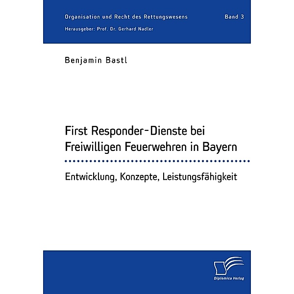 First Responder-Dienste bei Freiwilligen Feuerwehren in Bayern. Entwicklung, Konzepte, Leistungsfähigkeit, Benjamin Bastl, Gerhard Nadler