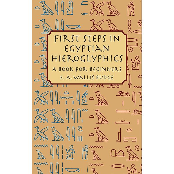 First Steps in Egyptian Hieroglyphics / Egypt, E. A. Wallis Budge