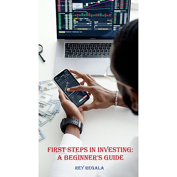 First Steps in Investing: A Beginner's Guide / Investing, Rey Regala