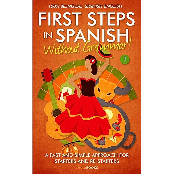 First Steps in Spanish: First Steps in Spanish: Without Grammar! A Fast and Simple Approach for Starters and Re-starters, Clic Books