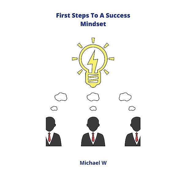First Steps To A Success Mindset, Michael W