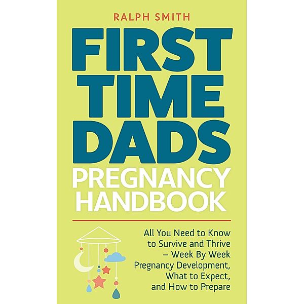 First Time Dads Pregnancy Handbook: All You Need to Know to Survive and Thrive - Week By Week Pregnancy Development, What to Expect, and How to Prepare (Smart Parenting, #2) / Smart Parenting, Ralph Smith