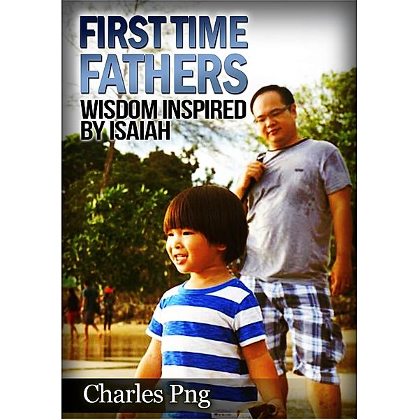 First Time Fathers:  Wisdom Inspired by Isaiah / Charles Png, Charles Png