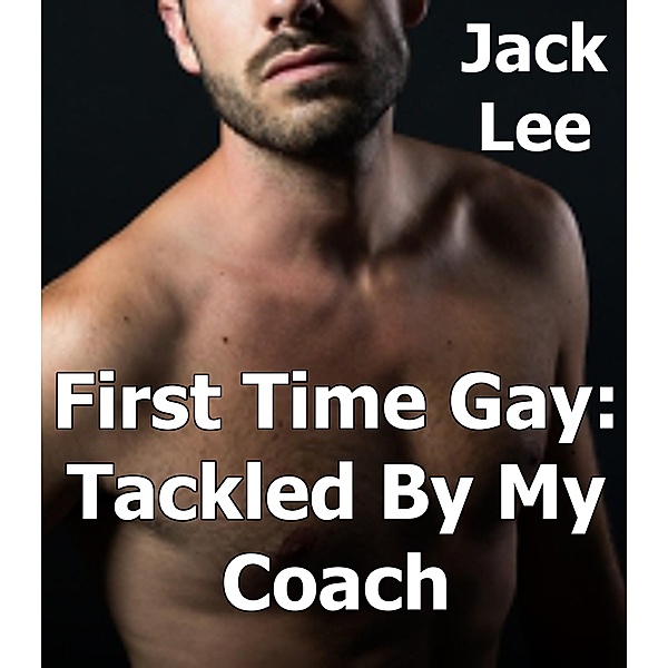 First Time Gay: Tackled by My Coach / First Time Gay, Jack Lee