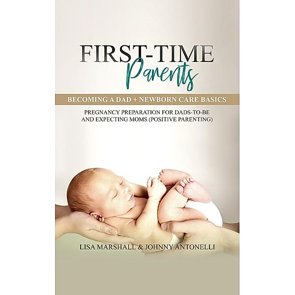 First-Time Parents Box Set: Becoming a Dad + Newborn Care Basics - Pregnancy Preparation for Dads-to-Be and Expecting Moms (Positive Parenting), Lisa Marshall