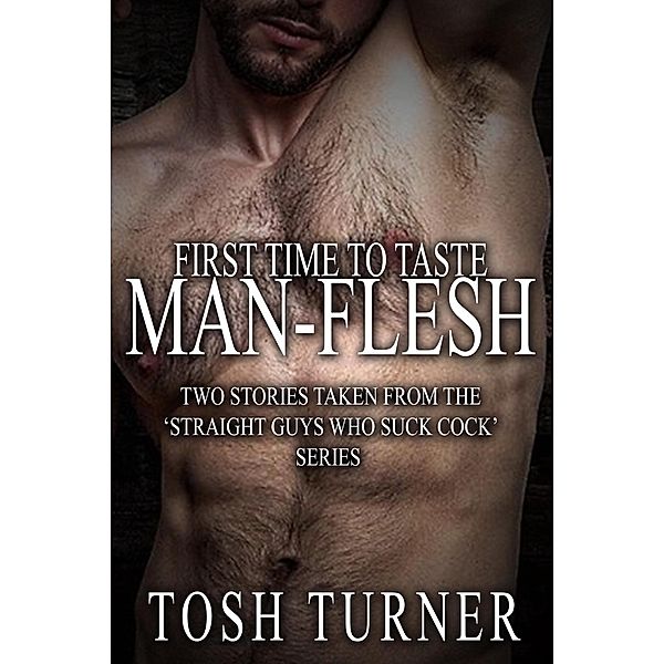 First Time to Taste Man-Flesh: Two Stories Taken From the 'Straight Guys Who Suck Cock' Series, Tosh Turner
