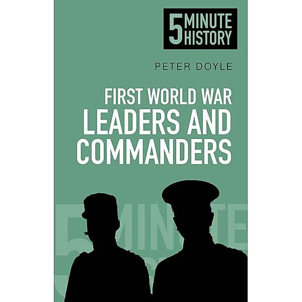 First World War Leaders and Commanders: 5 Minute History, Peter Doyle