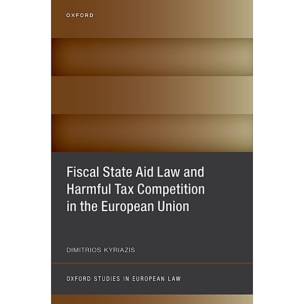 Fiscal State Aid Law and Harmful Tax Competition in the European Union / Oxford Studies in European Law, Dimitrios Kyriazis