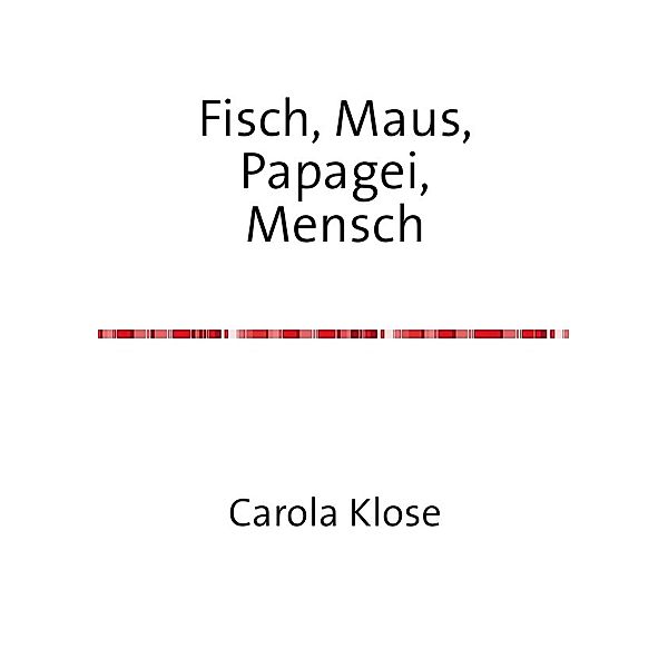 Fisch, Maus, Papagei,Mensch, Carola Klose