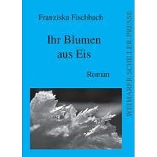 Fischbach, F: Ihr Blumen aus Eis, Franziska Fischbach