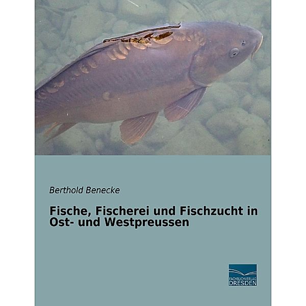 Fische, Fischerei und Fischzucht in Ost- und Westpreussen, Berthold Benecke