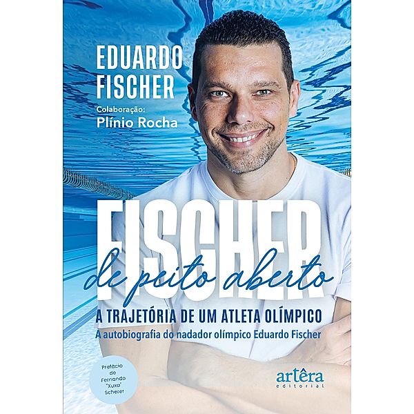 FISCHER de Peito Aberto: A Trajetória de um Atleta Olímpico. A Autobiografia do Nadador Olímpico Eduardo Fischer, Eduardo Aquiles Fischer