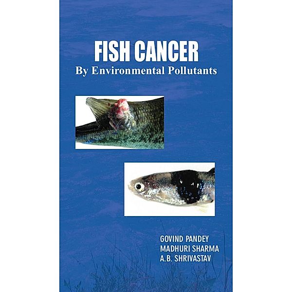 Fish Cancer By Environmental Pollutants (A Research Book On Fishery Science), Govind Pandey, Madhuri Sharma