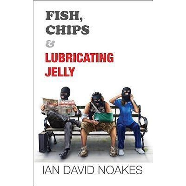 Fish, Chips & Lubricating Jelly / Ian David Noakes, Ian David Noakes