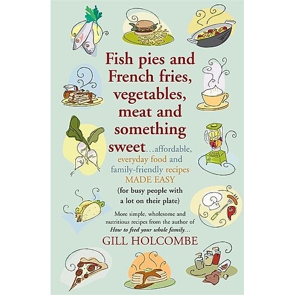 Fish pies and French fries, Vegetables, Meat and Something Sweet, Gill Holcombe
