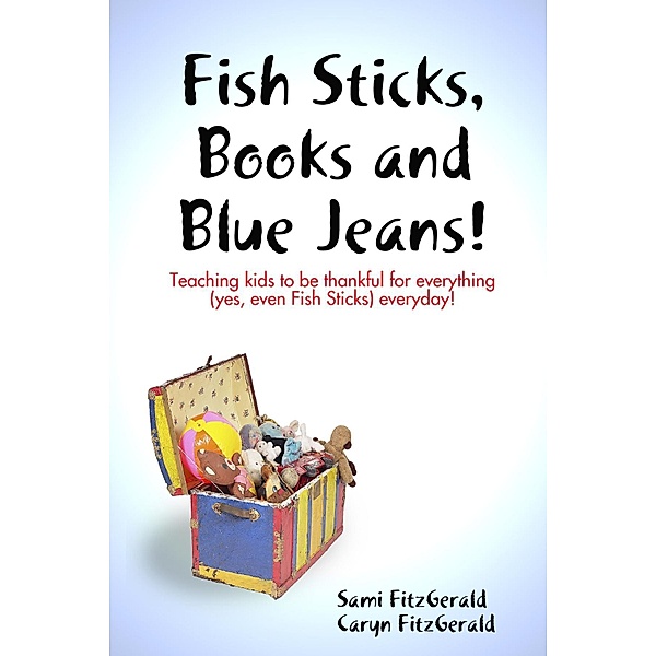 Fish Sticks, Books and Blue Jeans!: Teaching Kids to be Thankful for Everything (Yes, even Fish Sticks) Everyday!, Caryn Fitzgerald, Sami Fitzgerald