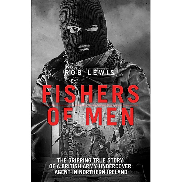 Fishers of Men - The Gripping True Story of a British Undercover Agent in Northern Ireland, Rob Lewis