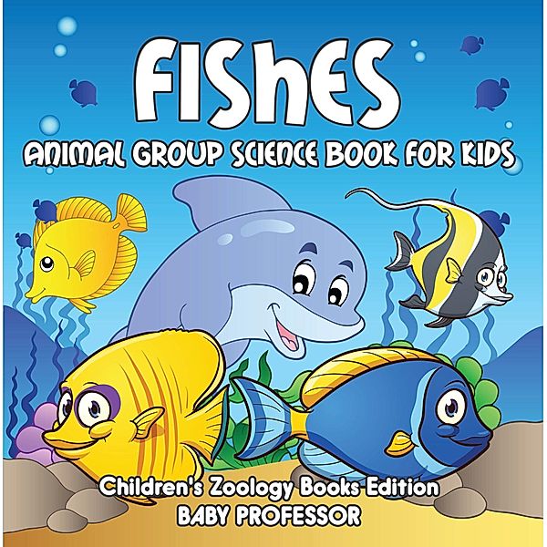 Fishes: Animal Group Science Book For Kids | Children's Zoology Books Edition / Baby Professor, Baby