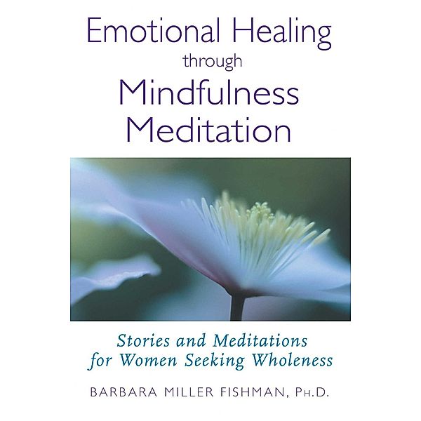 Fishman, B: Emotional Healing through Mindfulness Meditation, Barbara Miller Fishman