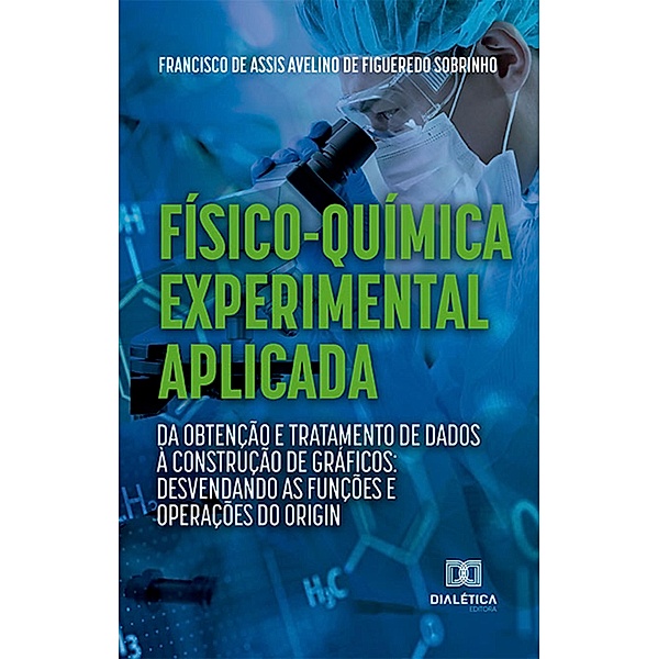 Físico-Química Experimental Aplicada: da obtenção e tratamento de dados à construção de gráficos:, Francisco de Assis Avelino de Figueredo Sobrinho