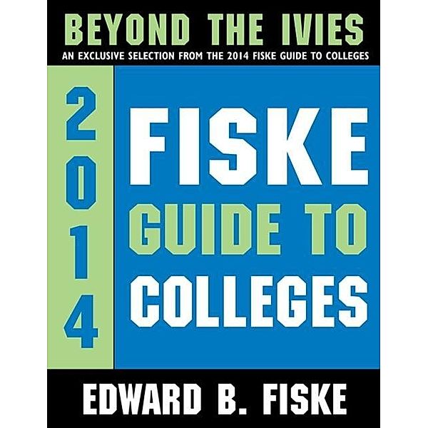 Fiske Guide to Colleges: Beyond the Ivies, Edward B Fiske