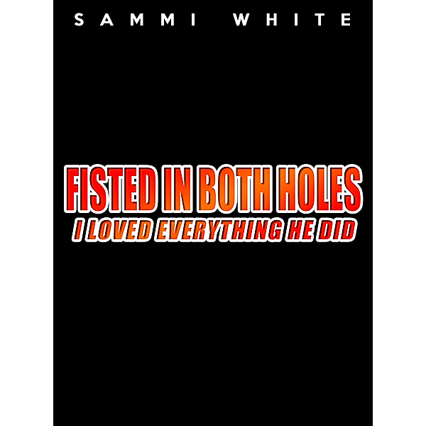 Fisted in Both Holes: I Loved Everything He Did, Sammi White
