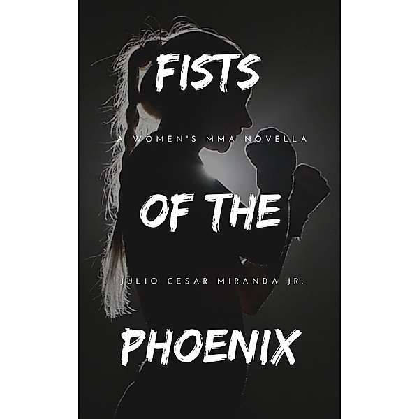 Fists of the Phoenix: A Women's MMA Novella, Julio Cesar Miranda