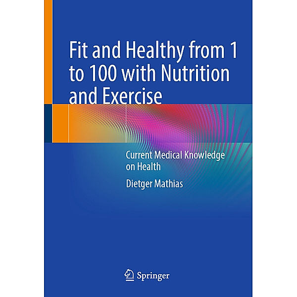 Fit and Healthy from 1 to 100 with Nutrition and Exercise, Dietger Mathias