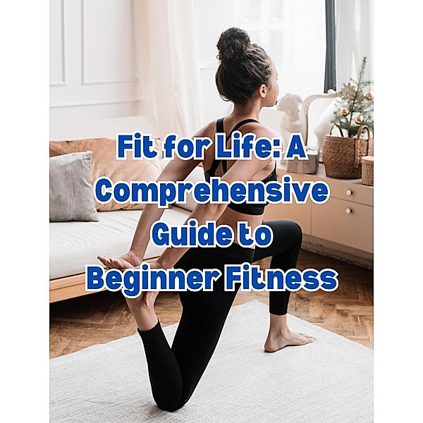 Fit for Life: A Comprehensive Guide to Beginner Fitness, People With Books