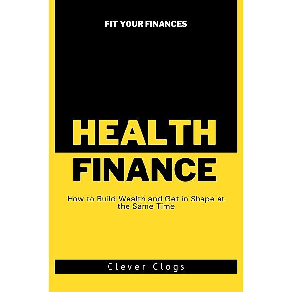 Fit Your Finances: How to Build Wealth and Get in Shape at the Same Time (The Fit Finances Series, #1) / The Fit Finances Series, Clever Clogs