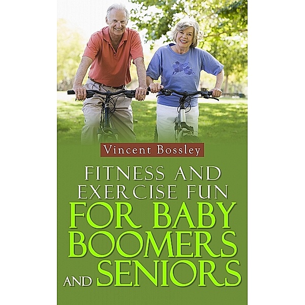 Fitness and Exercise Fun for Baby Boomers and Seniors, Vincent Bossley