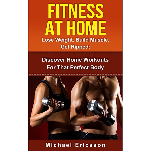Fitness At Home: Lose Weight, Build Muscle & Get Ripped: Discover Home Workouts For That Perfect Body, Michael Ericsson