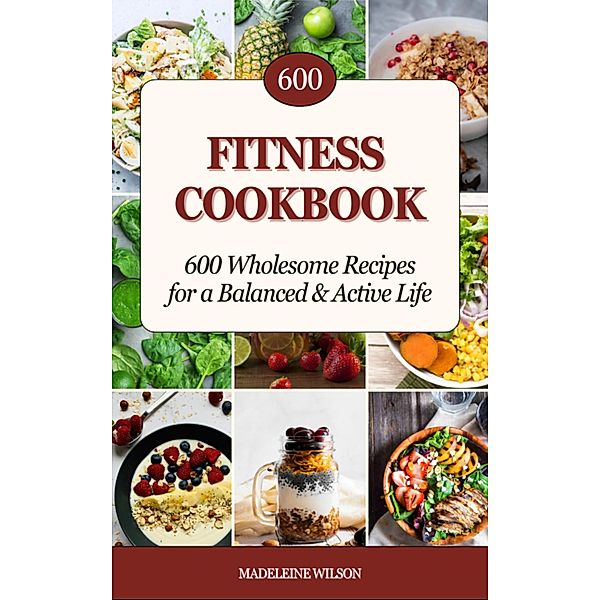 Fitness Cookbook: 600 Wholesome Recipes for a Balanced and Active Life, Madeleine Wilson